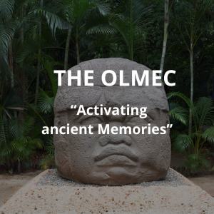 THE OLMEC “Activating Ancient Memories”